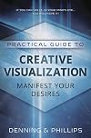 Practical Guide to Creative Visualization: Manifest Your Desires