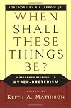 When Shall These Things Be: A Reformed Response to Hyper-Preterism