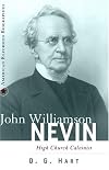 John Williamson Nevin: High-Church Calvinist (American Reformed Biographies)