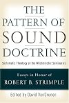 The Pattern Of Sound Doctrine: Systematic Theology At The Westminster Seminaries: Essays in Honor of Robert B. Strimple
