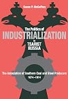 The Politics of Industrialization in Tsarist Russia: The Association of Southern Coal and Steel Producers, 1874-1914