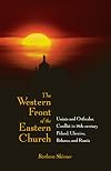 The Western Front of the Eastern Church: Uniate and Orthodox Conflict in Eighteenth-century Poland, Ukraine, Belarus, and Russia