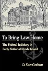 To Bring Law Home: The Federal Judiciary in Early National Rhode Island