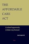 The Affordable Care Act: A Missed Opportunity, A Better Way Forward