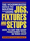 The Woodworkers Guide to Making and Using Jigs, Fixtures, and Setups: How to Get the Most from Every Tool in Your Shop