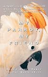 My Parrot, My Friend: An Owner's Guide to Parrot Behavior (Behavior Modification Techniques and Their Role in Contemporary Aviculture)