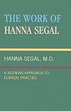 The Work of Hanna Segal: A Kleinian Approach to Clinical Practice (Classical Psychoanalysis & Its Applications)