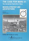 The Case for Mars IV : the international exploration of Mars--mission strategy and architectures : proceedings of the fourth Case for Mars Conference held June 4-8, 1990, at the University of Colorado, Boulder, Colorado