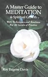 A Master Guide to Meditation & Spiritual Growth With Techniques and Routines For All Levels of Practice