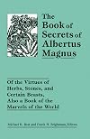 The Book of Secrets of Albertus Magnus: Of the Virtues of Herbs, Stones, and Certain Beasts, Also a Book of the Marvels of the World
