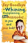 Say Goodbye to Whining, Complaining, and Bad Attitudes... in You and Your Kids