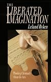 The Liberated Imagination: Thinking Christianly About the Arts