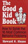 The Good Kid Book: How to Solve the 16 Most Common Behavior Problems