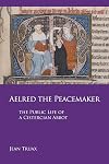 Aelred the Peacemaker: The Public Life of a Cistercian Abbot (Cistercian Studies)