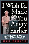I Wish I'd Made You Angry Earlier: Essays on Science, Scientists, and Humanity