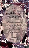 The Catholic Parent Wisdom Book: Reminders, Suggestions, and Majestic Thoughts About the Most Rewarding Job in the World