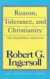 Reason, Tolerance, and Christianity: The Ingersoll Debates