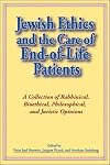 Jewish Ethics And the Care of End-of-Life Patients: A Collection of Rabbinical, Bioethical, Philosophical, And Juristic Opinions