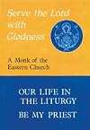Serve the Lord With Gladness: Basic Reflections on the Eucharist and the Priesthood : Our Life in the Liturgy, Be My Priest