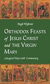 Orthodox Feasts of Jesus Christ & the Virgin Mary: Liturgical Texts With Commentary