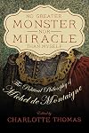 No Greater Monster nor Miracle than Myself: The Political Philosophy of Michel de Montaigne (A.v. Elliott Conference)