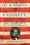 Our Good and Faithful Servant: James Moore Wayne and Georgia Unionism