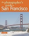 The Photographer's Guide to San Francisco: Where to Find Perfect Shots and How to Take Them (The Photographer's Guide)