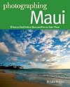 Photographing Maui: Where to Find Perfect Shots and How to Take Them (The Photographer's Guide)