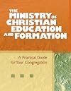 The Ministry of Christian Education and Formation: A Practical Guide for Your Congregation