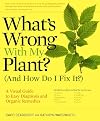 What's Wrong With My Plant? (And How Do I Fix It?): A Visual Guide to Easy Diagnosis and Organic Remedies