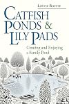 Catfish Ponds and Lily Pads: Creating and Enjoying a Family Pond