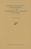 Russian Travelers to Constantinople in the Fourteenth and Fifteenth Centuries (Dumbarton Oaks Studies) (v. 19)