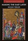 Making the East Latin: The Latin Literature of the Levant in the Era of the Crusades