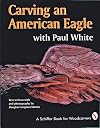 Carving an American Eagle With Paul White (A Schiffer Book for Woodcarvers)