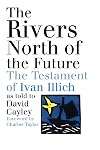 The Rivers North of the Future: The Testament of Ivan Illich