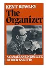 Kent Rowley : The Organizer: A Canadian Union Life
