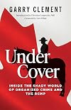 Under Cover, Inside the Shady World of Organized Crime and the RCMP