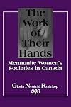 The Work of Their Hands: Mennonite Women's Societies in Canada (Studies in Women and Religion = Etudes Sur Les Femmes Et
