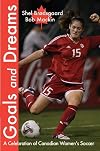 Goals and Dreams : A Celebration of Canadian Women's Soccer