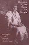 Chiricahua Apache Women and Children : Safekeepers of the Heritage