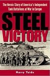 Steel Victory: The Heroic Story of America's Independent Tank Battalions at War in Europe