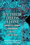 By Their Deeds Alone: America's Combat Commanders on the Art of War