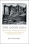 The good idea : democracy and ancient Greece : essays in celebration of the 2500th anniversary of its birth in Athens