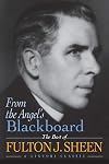 From the Angel's Blackboard: The Best of Fulton J. Sheen