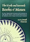 The Sixth and Seventh Books of Moses or Moses' Magical Spirit-Art Known to as the Wonderful Arts of the Old Wise Hebrews, Taken from the Mosiac Books of the Kabbalah and the Talmud for the Good of Mankind