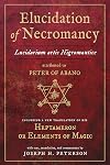 Elucidation of Necromancy Lucidarium Artis Nigromantice attributed to Peter of Abano: Including a new translation of his Heptameron or Elements of ... and commentary by Joseph H. Peterson - Joseph H. Peterson