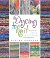 Dyeing to Knit : How to Use --and Create Your Own-- Beautiful Hand-Dyed Yarns