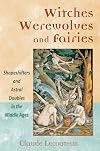 Witches, Werewolves, and Fairies: Shapeshifters and Astral Doubles in the Middle Ages