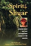 Spirit of the Shuar: Wisdom from the Last Unconquered People of the Amazon