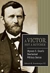 A Victor, Not a Butcher: Ulysses S. Grant's Overlooked Military Genius